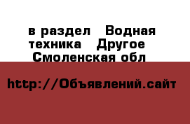  в раздел : Водная техника » Другое . Смоленская обл.